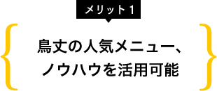メリット1 鳥丈の人気メニュー、ノウハウを活用可能