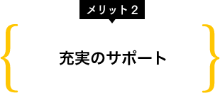 メリット2 充実のサポート