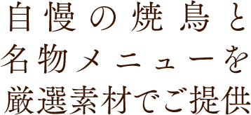 自慢の焼鳥と名物メニューを厳選素材でご提供